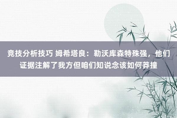 竞技分析技巧 姆希塔良：勒沃库森特殊强，他们证据注解了我方但咱们知说念该如何莽撞