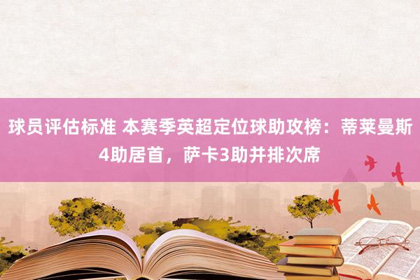 球员评估标准 本赛季英超定位球助攻榜：蒂莱曼斯4助居首，萨卡3助并排次席