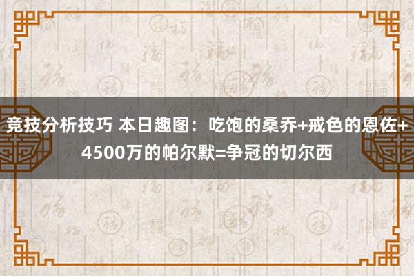 竞技分析技巧 本日趣图：吃饱的桑乔+戒色的恩佐+4500万的帕尔默=争冠的切尔西