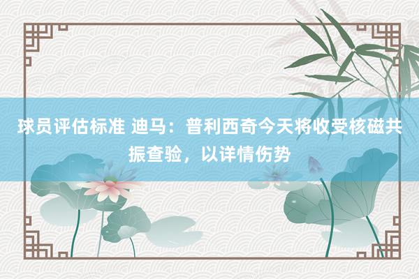 球员评估标准 迪马：普利西奇今天将收受核磁共振查验，以详情伤势