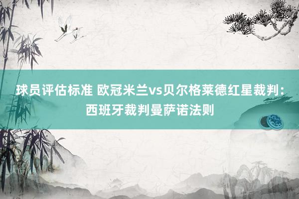 球员评估标准 欧冠米兰vs贝尔格莱德红星裁判：西班牙裁判曼萨诺法则