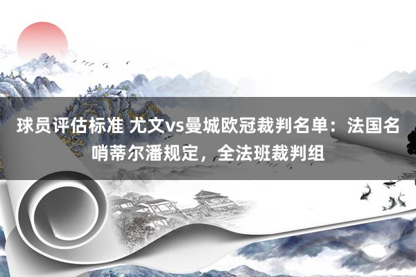 球员评估标准 尤文vs曼城欧冠裁判名单：法国名哨蒂尔潘规定，全法班裁判组