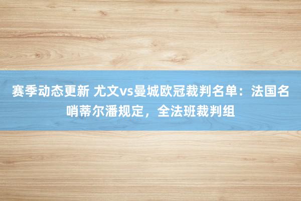 赛季动态更新 尤文vs曼城欧冠裁判名单：法国名哨蒂尔潘规定，全法班裁判组