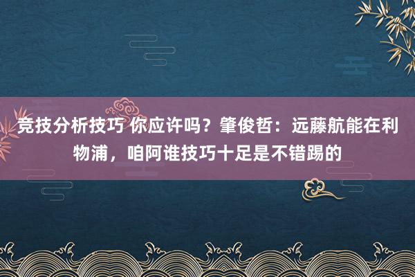 竞技分析技巧 你应许吗？肇俊哲：远藤航能在利物浦，咱阿谁技巧十足是不错踢的