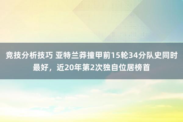 竞技分析技巧 亚特兰莽撞甲前15轮34分队史同时最好，近20年第2次独自位居榜首