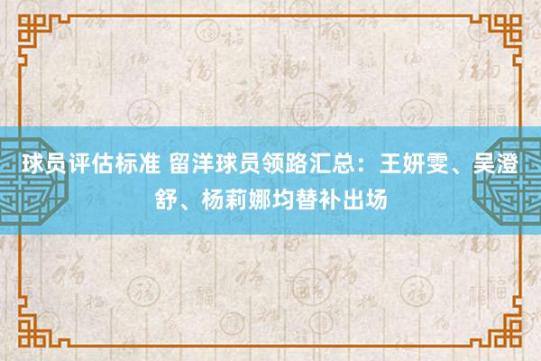 球员评估标准 留洋球员领路汇总：王妍雯、吴澄舒、杨莉娜均替补出场