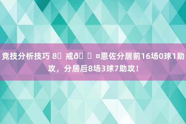 竞技分析技巧 8⃣戒😤恩佐分居前16场0球1助攻，分居后8场3球7助攻！