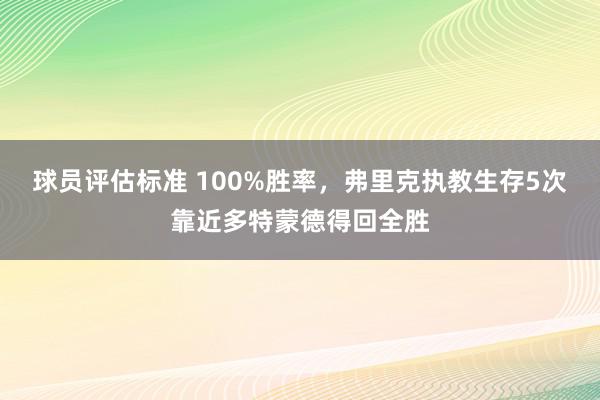 球员评估标准 100%胜率，弗里克执教生存5次靠近多特蒙德得回全胜