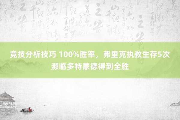 竞技分析技巧 100%胜率，弗里克执教生存5次濒临多特蒙德得到全胜