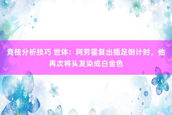 竞技分析技巧 世体：阿劳霍复出插足倒计时，他再次将头发染成白金色