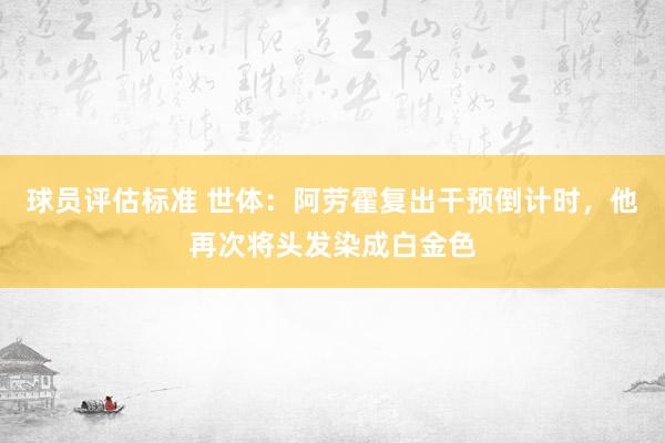 球员评估标准 世体：阿劳霍复出干预倒计时，他再次将头发染成白金色