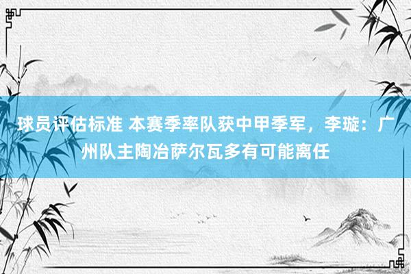 球员评估标准 本赛季率队获中甲季军，李璇：广州队主陶冶萨尔瓦多有可能离任