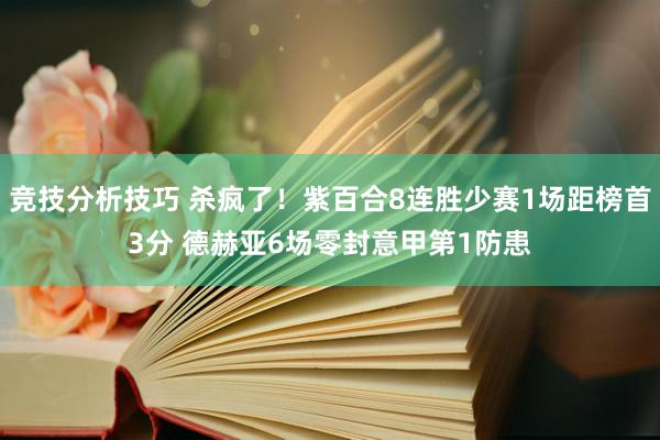 竞技分析技巧 杀疯了！紫百合8连胜少赛1场距榜首3分 德赫亚6场零封意甲第1防患