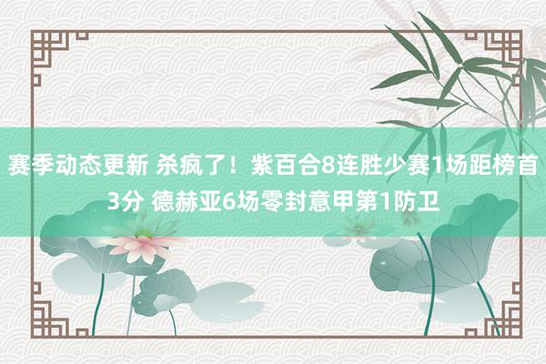 赛季动态更新 杀疯了！紫百合8连胜少赛1场距榜首3分 德赫亚6场零封意甲第1防卫