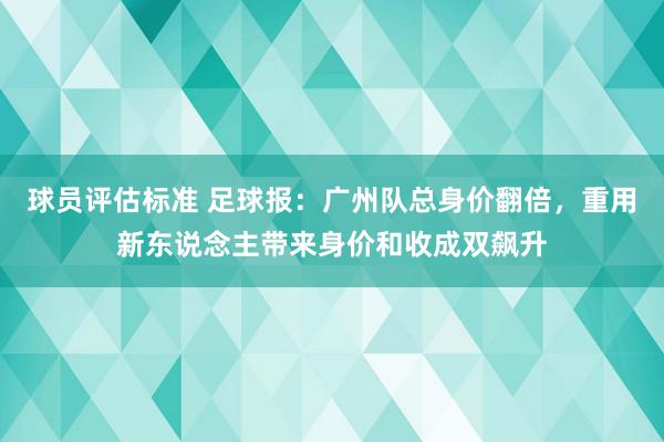 球员评估标准 足球报：广州队总身价翻倍，重用新东说念主带来身价和收成双飙升