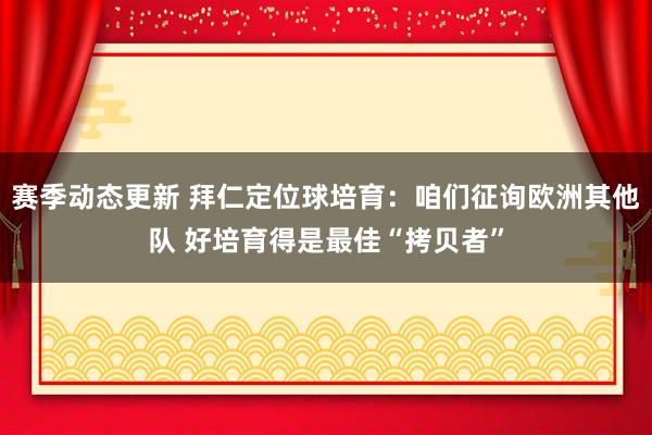 赛季动态更新 拜仁定位球培育：咱们征询欧洲其他队 好培育得是最佳“拷贝者”