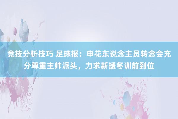 竞技分析技巧 足球报：申花东说念主员转念会充分尊重主帅派头，力求新援冬训前到位