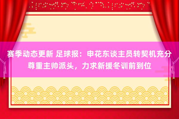 赛季动态更新 足球报：申花东谈主员转契机充分尊重主帅派头，力求新援冬训前到位