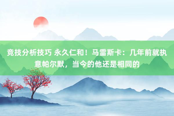 竞技分析技巧 永久仁和！马雷斯卡：几年前就执意帕尔默，当今的他还是相同的