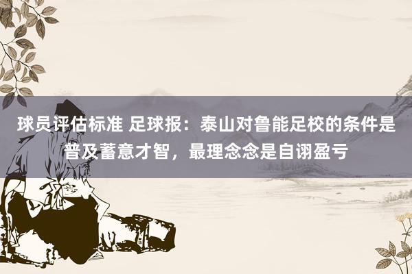 球员评估标准 足球报：泰山对鲁能足校的条件是普及蓄意才智，最理念念是自诩盈亏