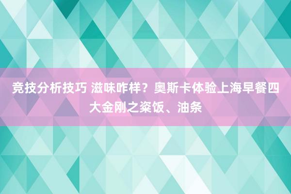 竞技分析技巧 滋味咋样？奥斯卡体验上海早餐四大金刚之粢饭、油条