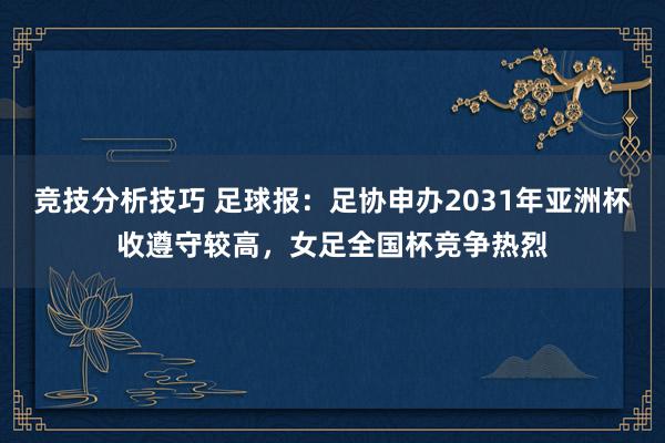 竞技分析技巧 足球报：足协申办2031年亚洲杯收遵守较高，女足全国杯竞争热烈