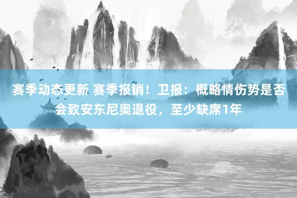 赛季动态更新 赛季报销！卫报：概略情伤势是否会致安东尼奥退役，至少缺席1年