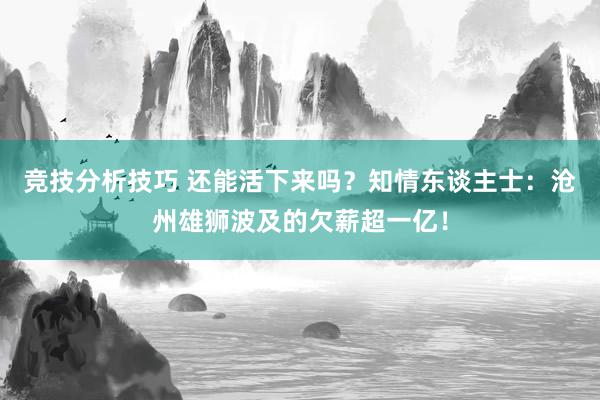 竞技分析技巧 还能活下来吗？知情东谈主士：沧州雄狮波及的欠薪超一亿！