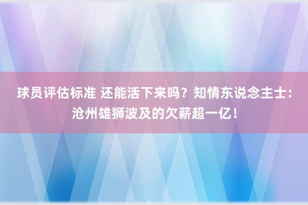 球员评估标准 还能活下来吗？知情东说念主士：沧州雄狮波及的欠薪超一亿！