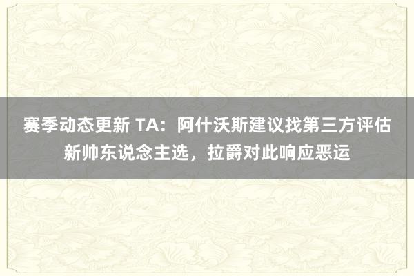 赛季动态更新 TA：阿什沃斯建议找第三方评估新帅东说念主选，拉爵对此响应恶运