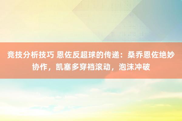 竞技分析技巧 恩佐反超球的传递：桑乔恩佐绝妙协作，凯塞多穿裆滚动，泡沫冲破