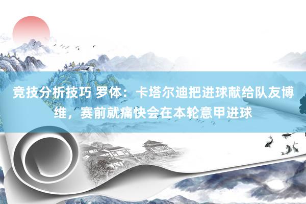 竞技分析技巧 罗体：卡塔尔迪把进球献给队友博维，赛前就痛快会在本轮意甲进球