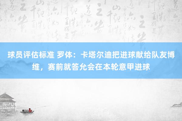 球员评估标准 罗体：卡塔尔迪把进球献给队友博维，赛前就答允会在本轮意甲进球