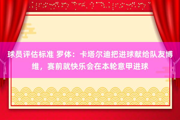 球员评估标准 罗体：卡塔尔迪把进球献给队友博维，赛前就快乐会在本轮意甲进球