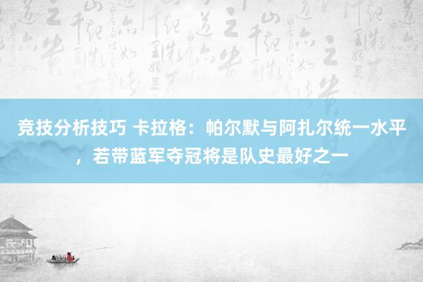 竞技分析技巧 卡拉格：帕尔默与阿扎尔统一水平，若带蓝军夺冠将是队史最好之一