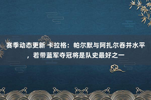 赛季动态更新 卡拉格：帕尔默与阿扎尔吞并水平，若带蓝军夺冠将是队史最好之一