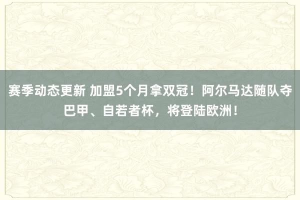 赛季动态更新 加盟5个月拿双冠！阿尔马达随队夺巴甲、自若者杯，将登陆欧洲！