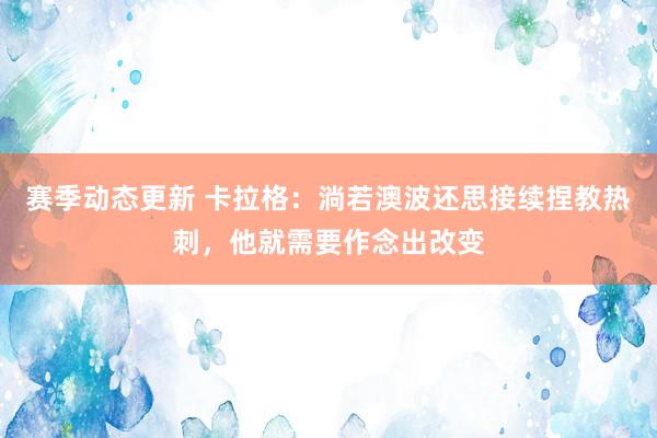 赛季动态更新 卡拉格：淌若澳波还思接续捏教热刺，他就需要作念出改变