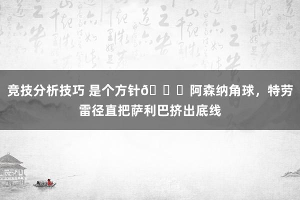 竞技分析技巧 是个方针😂阿森纳角球，特劳雷径直把萨利巴挤出底线