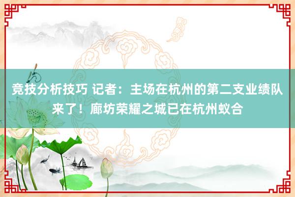 竞技分析技巧 记者：主场在杭州的第二支业绩队来了！廊坊荣耀之城已在杭州蚁合