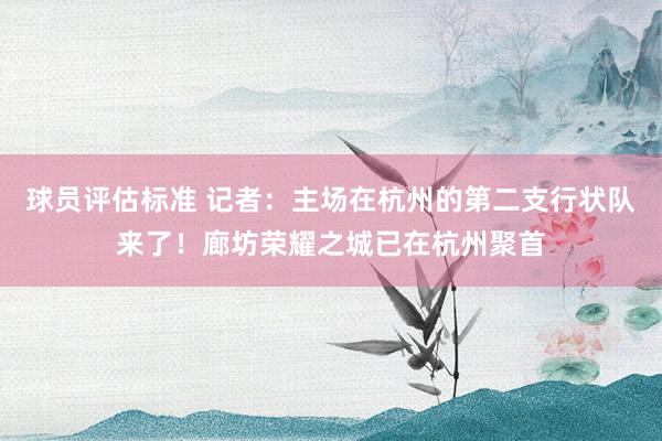 球员评估标准 记者：主场在杭州的第二支行状队来了！廊坊荣耀之城已在杭州聚首