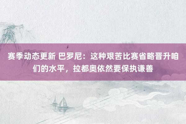 赛季动态更新 巴罗尼：这种艰苦比赛省略晋升咱们的水平，拉都奥依然要保执谦善