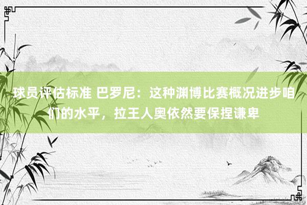 球员评估标准 巴罗尼：这种渊博比赛概况进步咱们的水平，拉王人奥依然要保捏谦卑