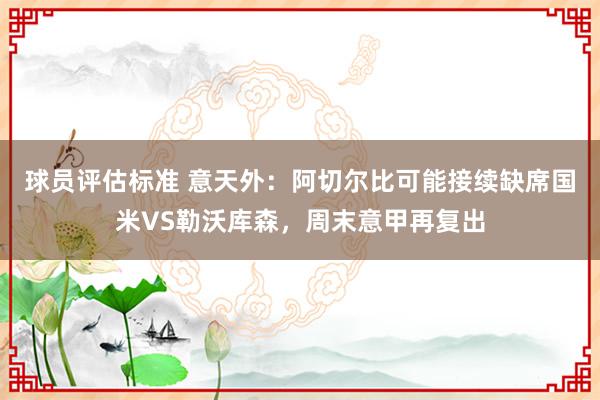 球员评估标准 意天外：阿切尔比可能接续缺席国米VS勒沃库森，周末意甲再复出