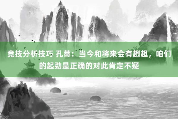 竞技分析技巧 孔蒂：当今和将来会有趔趄，咱们的起劲是正确的对此肯定不疑