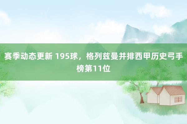 赛季动态更新 195球，格列兹曼并排西甲历史弓手榜第11位