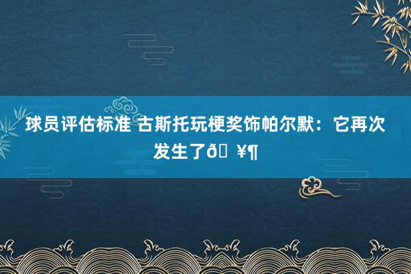 球员评估标准 古斯托玩梗奖饰帕尔默：它再次发生了🥶