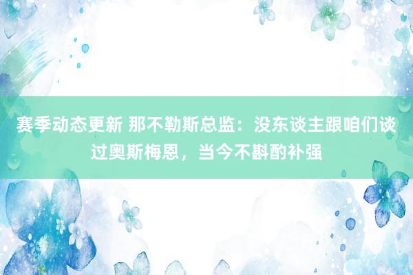 赛季动态更新 那不勒斯总监：没东谈主跟咱们谈过奥斯梅恩，当今不斟酌补强