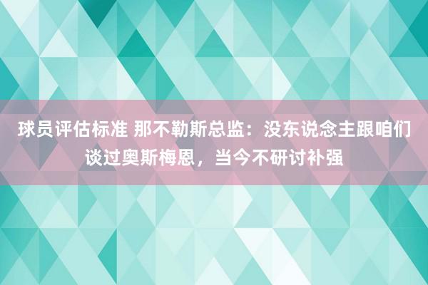 球员评估标准 那不勒斯总监：没东说念主跟咱们谈过奥斯梅恩，当今不研讨补强