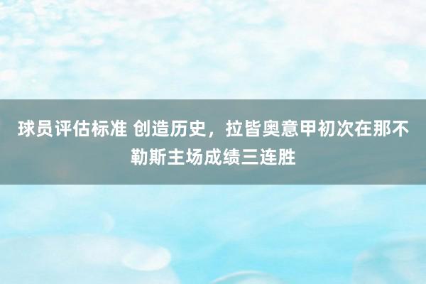 球员评估标准 创造历史，拉皆奥意甲初次在那不勒斯主场成绩三连胜